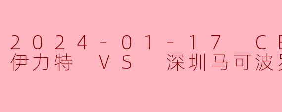 2024-01-17 CBA 新疆伊力特 VS 深圳马可波罗